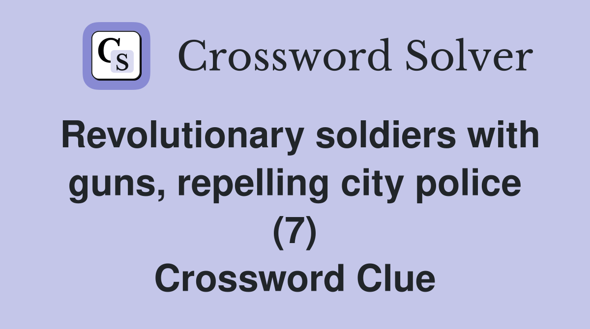 Revolutionary soldiers with guns, repelling city police (7) Crossword